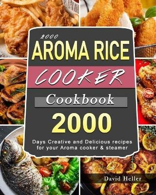 2000 AROMA Rice Cooker Cookbook: 2000 Days Creative and Delicious recipes for your Aroma cooker & steamer - David Heller - cover