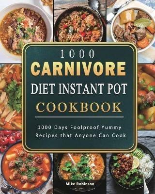 1000 Carnivore Diet Instant Pot Cookbook: 1000 Days Foolproof, Yummy Recipes that Anyone Can Cook - Mike Robinson - cover