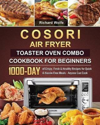 COSORI Air Fryer Toaster Oven Combo Cookbook for Beginners: 1000-Day of Crispy, Fresh & Healthy Recipes for Quick & Hassle-Free Meals - Anyone Can Cook - Richard Wolfe - cover