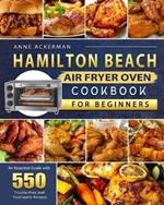 Hamilton Beach Air Fryer Oven Cookbook for Beginners: An Essential Guide with 550 Trouble-Free and Toothsome Recipes