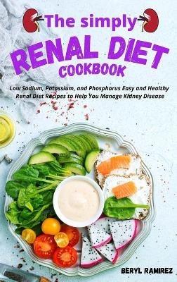 The Simply Renal Diet Cookbook: Low Sodium, Potassium, and Phosphorus Easy and Healthy Renal Diet Recipes to Help You Manage Kidney Disease - Beryl Ramirez - cover