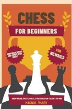 Chess for Beginners: Comprehensive And Simplified Guide To Know Board, Pieces, Rules, Strategies And Tactics To Win!