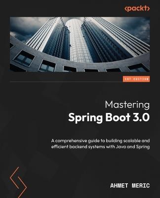 Mastering Spring Boot 3.0: A comprehensive guide to building scalable and efficient backend systems with Java and Spring - Ahmet Meric - cover