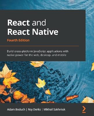React and React Native: Build cross-platform JavaScript applications with native power for the web, desktop, and mobile, 4th Edition - Adam Boduch,Roy Derks,Mikhail Sakhniuk - cover
