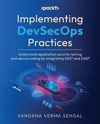 Implementing DevSecOps Practices: Understand application security testing and secure coding by integrating SAST and DAST - Vandana Verma Sehgal - cover