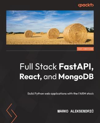 Full Stack FastAPI, React, and MongoDB: Build Python web applications with the FARM stack - Marko Aleksendric - cover