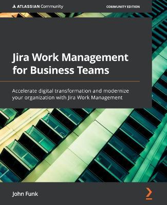 Jira Work Management for Business Teams: Accelerate digital transformation and modernize your organization with Jira Work Management - John Funk - cover