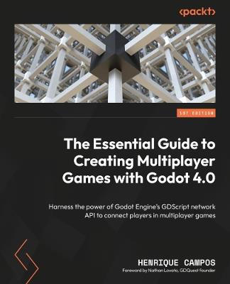 The Essential Guide to Creating Multiplayer Games with Godot 4.0: Harness the power of Godot Engine's GDScript network API to connect players in multiplayer games - Henrique Campos - cover