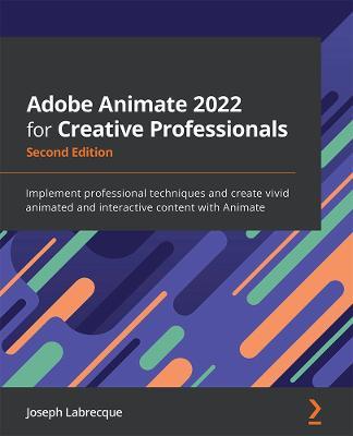 Adobe Animate 2022 for Creative Professionals: Implement professional techniques and create vivid animated and interactive content with Animate - Joseph Labrecque - cover