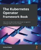 The Kubernetes Operator Framework Book: Overcome complex Kubernetes cluster management challenges with automation toolkits - Michael Dame - cover