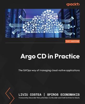 Argo CD in Practice: The GitOps way of managing cloud-native applications - Liviu Costea,Spiros Economakis,Alexander Matyushentsev - cover