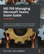 MS-700 Managing Microsoft Teams Exam Guide: Configure and manage Microsoft Teams workloads and achieve Microsoft 365 certification with ease
