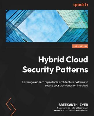 Hybrid Cloud Security Patterns: Leverage modern repeatable architecture patterns to secure your workloads on the cloud - Sreekanth Iyer,Dr. Nataraj Nagaratnam - cover