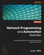 Network Programming and Automation Essentials: Get started into the realm of network automation and network programming