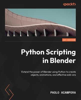 Python Scripting in Blender: Extend the power of Blender using Python to create objects, animations, and effective add-ons - Paolo Acampora - cover