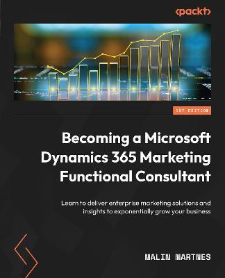 Becoming a Microsoft Dynamics 365 Marketing Functional Consultant: Learn to deliver enterprise marketing solutions and insights to exponentially grow your business - Malin Martnes - cover