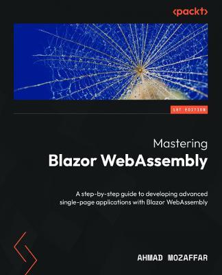 Mastering Blazor WebAssembly: A step-by-step guide to developing advanced single-page applications with Blazor WebAssembly - Ahmad Mozaffar - cover