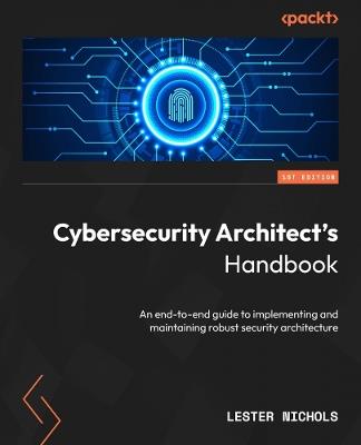 Cybersecurity Architect's Handbook: An end-to-end guide to implementing and maintaining robust security architecture - Lester Nichols - cover