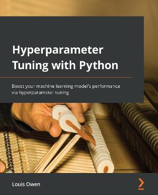 Hyperparameter Tuning with Python: Boost your machine learning model's performance via hyperparameter tuning - Louis Owen - cover