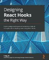 Designing React Hooks the Right Way: Explore design techniques and solutions to debunk the myths about adopting states using React Hooks - Fang Jin,Sagar Kale - cover