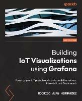 Building IoT Visualizations using Grafana: Power up your IoT projects and monitor with Prometheus, LibreNMS, and Elasticsearch - Rodrigo Juan Hernandez - cover
