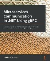 Microservices Communication in .NET Using gRPC: A practical guide for .NET developers to build efficient communication mechanism for distributed apps - Fiodar Sazanavets - cover