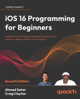 iOS 16 Programming for Beginners: Kickstart your iOS app development journey with a hands-on guide to Swift 5.7 and Xcode 14, 7th Edition - Ahmad Sahar,Craig Clayton - cover