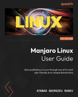 Manjaro Linux User Guide: Gain proficiency in Linux through one of its best user-friendly Arch-based distributions - Atanas Georgiev Rusev - cover