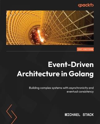 Event-Driven Architecture in Golang: Building complex systems with asynchronicity and eventual consistency - Michael Stack - cover