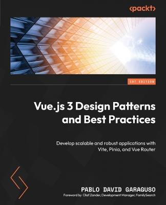 Vue.js 3 Design Patterns and Best Practices: Develop scalable and robust applications with Vite, Pinia, and Vue Router - Pablo David Garaguso - cover
