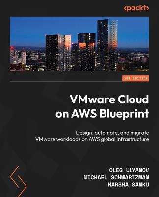 VMware Cloud on AWS Blueprint: Design, automate, and migrate VMware workloads on AWS global infrastructure - Oleg Ulyanov,Michael Schwartzman,Harsha Sanku - cover