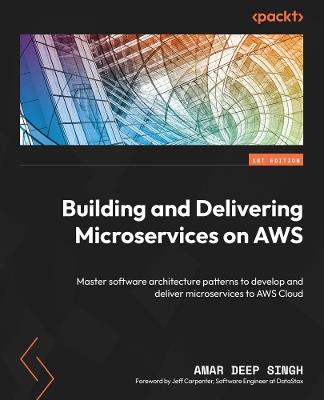 Building and Delivering Microservices on AWS: Master software architecture patterns to develop and deliver microservices to AWS Cloud - Amar Deep Singh - cover
