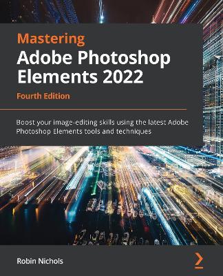 Mastering Adobe Photoshop Elements 2022: Boost your image-editing skills using the latest Adobe Photoshop Elements tools and techniques - Robin Nichols - cover