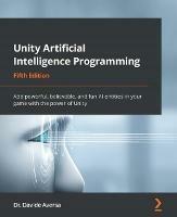 Unity Artificial Intelligence Programming: Add powerful, believable, and fun AI entities in your game with the power of Unity - Dr. Davide Aversa - cover