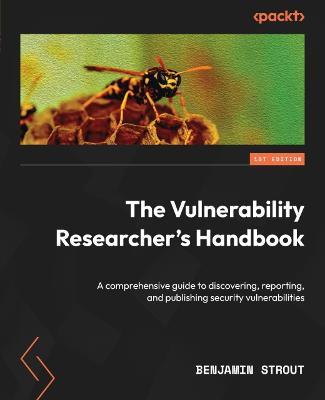 The Vulnerability Researcher's Handbook: A comprehensive guide to discovering, reporting, and publishing security vulnerabilities - Benjamin Strout - cover