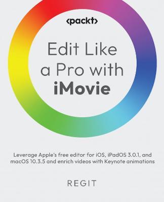 Edit Like a Pro with iMovie: Leverage Apple's free editor for iOS, iPadOS 3.0.1, and macOS 10.3.5 and enrich videos with Keynote animations - Regit . - cover