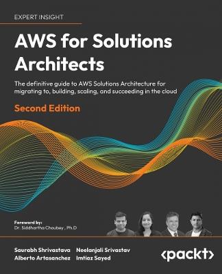 AWS for Solutions Architects: The definitive guide to AWS Solutions Architecture for migrating to, building, scaling, and succeeding in the cloud - Saurabh Shrivastava,Neelanjali Srivastav,Alberto Artasanchez - cover
