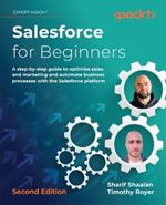 Salesforce for Beginners: A step-by-step guide to optimize sales and marketing and automate business processes with the Salesforce platform
