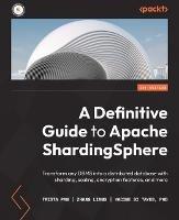 A Definitive Guide to Apache ShardingSphere: Transform any DBMS into a distributed database with sharding, scaling, encryption features, and more - Trista Pan,Zhang Liang,Yacine Si Tayeb - cover