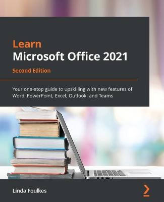 Learn Microsoft Office 2021: Your one-stop guide to upskilling with new features of Word, PowerPoint, Excel, Outlook, and Teams - Linda Foulkes - cover