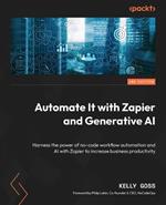 Automate It with Zapier and Generative AI: Harness the power of no-code workflow automation and AI with Zapier to increase business productivity