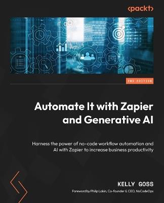 Automate It with Zapier and Generative AI: Harness the power of no-code workflow automation and AI with Zapier to increase business productivity - Kelly Goss - cover