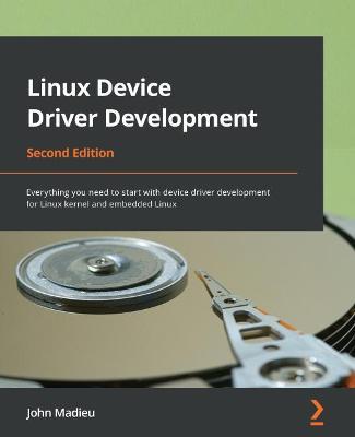 Linux Device Driver Development: Everything you need to start with device driver development for Linux kernel and embedded Linux - John Madieu - cover