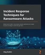 Incident Response Techniques for Ransomware Attacks: Understand modern ransomware attacks and build an incident response strategy to work through them
