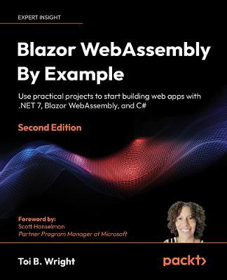 Blazor WebAssembly By Example: Use practical projects to start building web apps with .NET 7, Blazor WebAssembly, and C# - Toi B. Wright,Scott Hanselman - cover