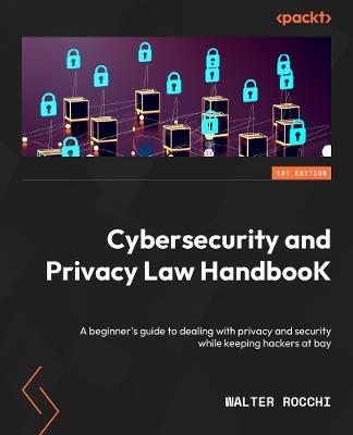 Cybersecurity and Privacy Law Handbook: A beginner's guide to dealing with privacy and security while keeping hackers at bay - Walter Rocchi - cover