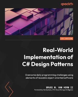 Real-World Implementation of C# Design Patterns: Overcome daily programming challenges using elements of reusable object-oriented software - Bruce M. Van Horn II,Van Symons - cover