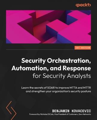 Security Orchestration, Automation, and Response for Security Analysts: Learn the secrets of SOAR to improve MTTA and MTTR and strengthen your organization's security posture - Benjamin Kovacevic - cover