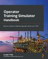 Operator Training Simulator Handbook: Best practices for developing and investing in OTS - Joseph Philip,Frank David Todd - cover