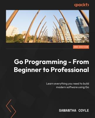 Go Programming - From Beginner to Professional: Learn everything you need to build modern software using Go - Samantha Coyle - cover